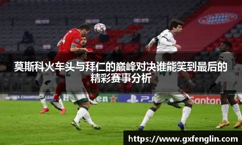 莫斯科火车头与拜仁的巅峰对决谁能笑到最后的精彩赛事分析
