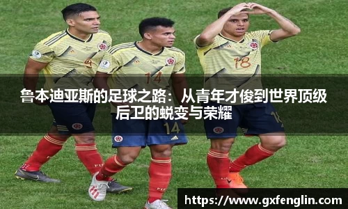 鲁本迪亚斯的足球之路：从青年才俊到世界顶级后卫的蜕变与荣耀